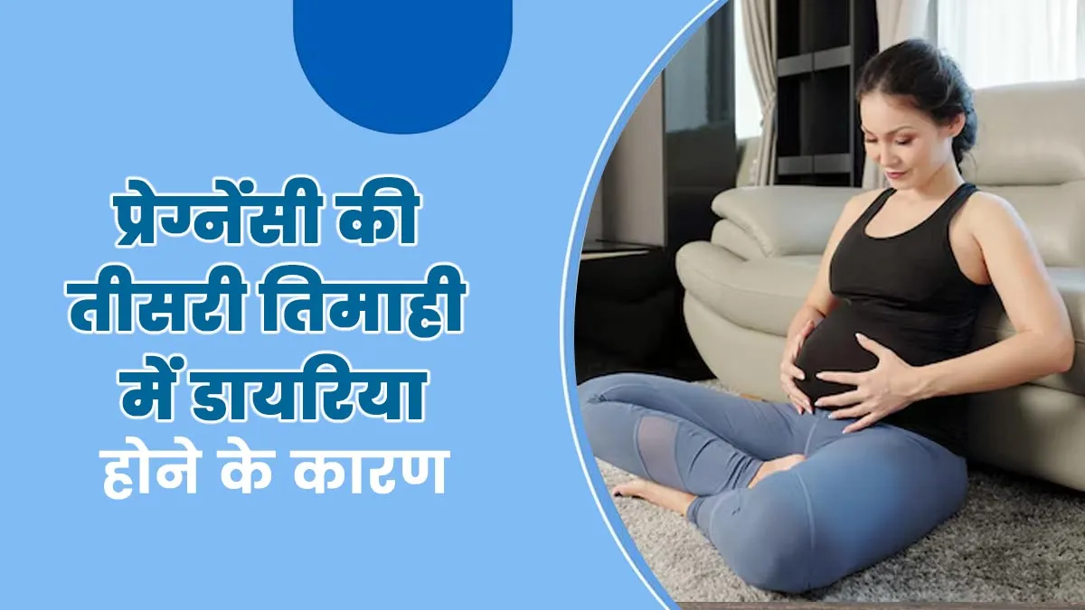 प्रेग्नेंसी की तीसरी तिमाही में डायरिया होने के क्या कारण हो सकते हैं? बता रहे हैं डॉक्टर