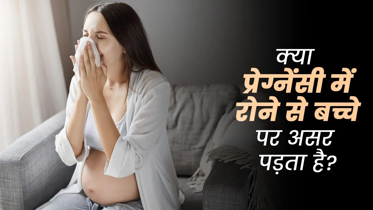 क्या प्रेग्नेंसी के दौरान रोने से बच्चे पर असर पड़ता है? डॉक्टर से जानें