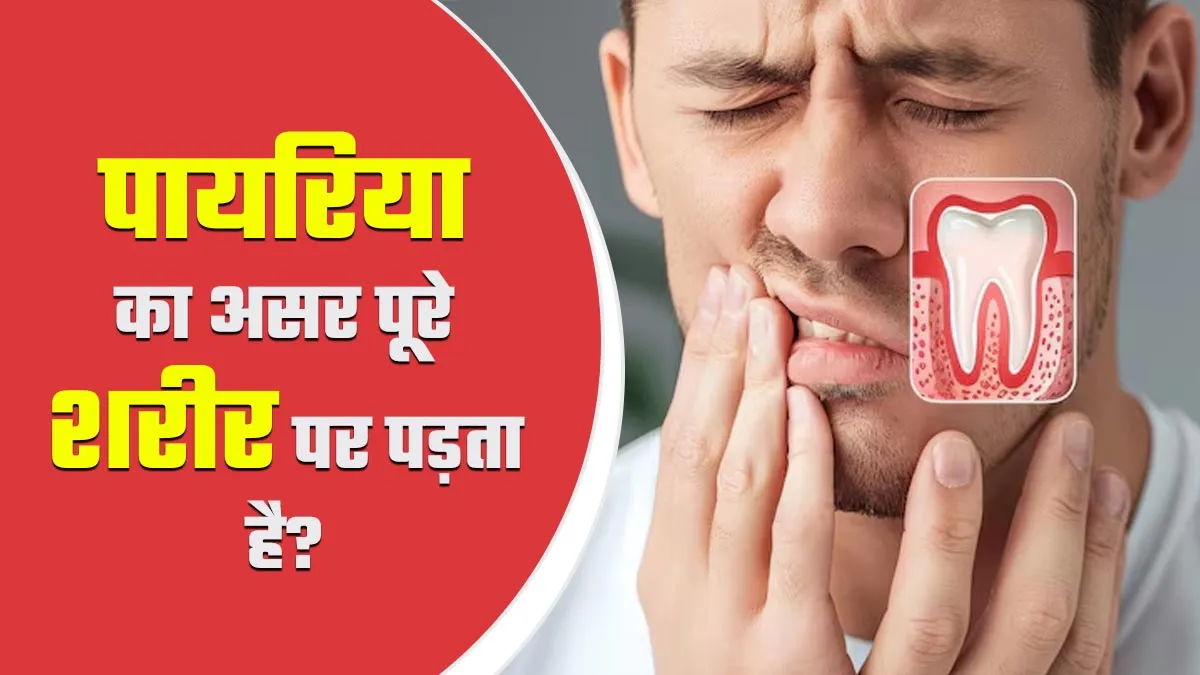 क्‍या दांतों में पायर‍िया का असर पूरे शरीर पर पड़ सकता है? एक्‍सपर्ट से जानें