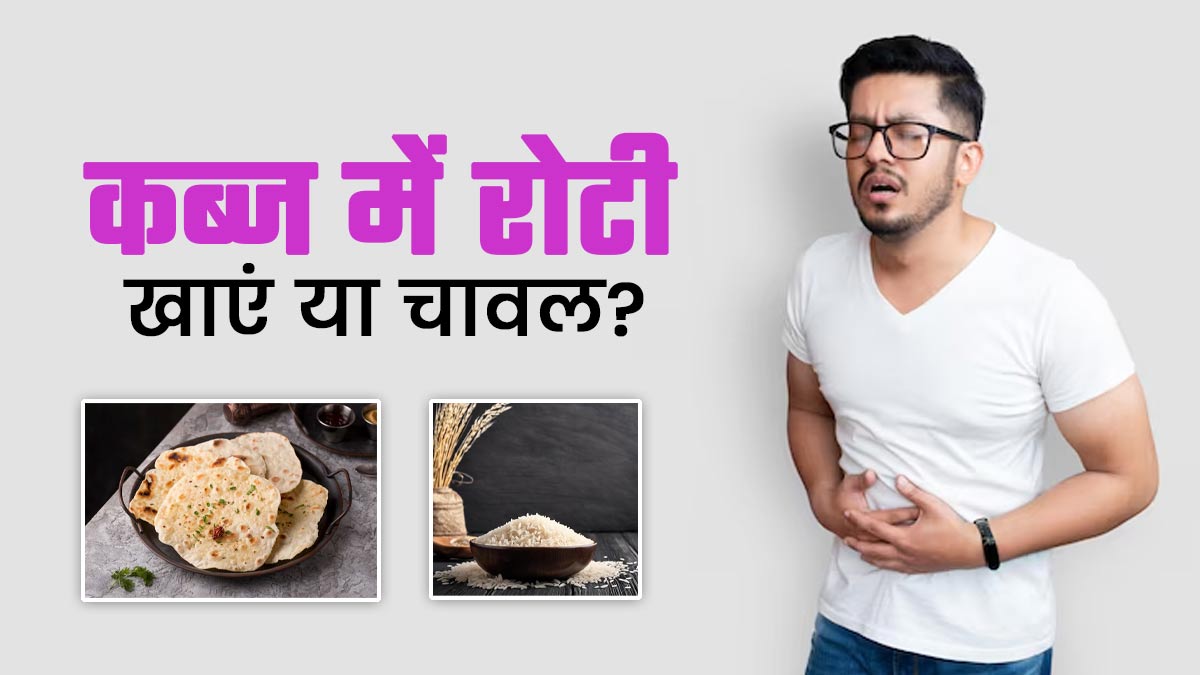 कब्ज में रोटी खाना ज्यादा फायदेमंद है या चावल? जानें एक्सपर्ट से