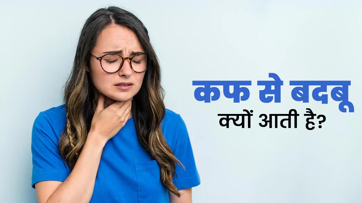 कफ से बदबू क्यों आती है? जानें एक्सपर्ट से