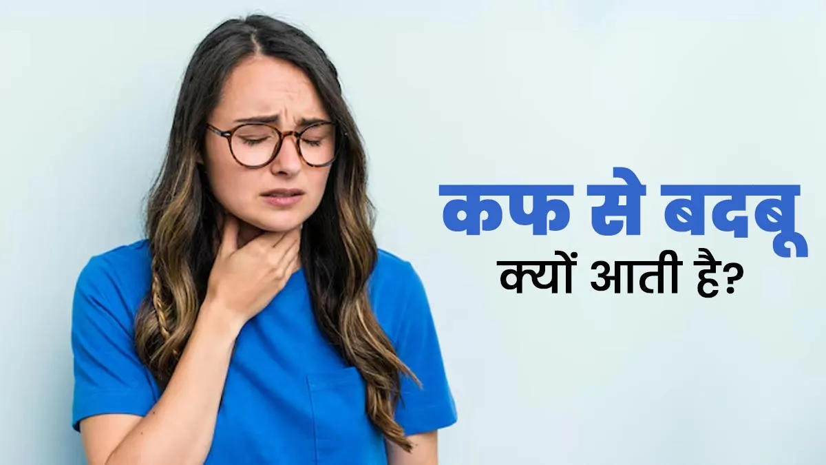 कफ से बदबू क्यों आती है? जानें एक्सपर्ट से