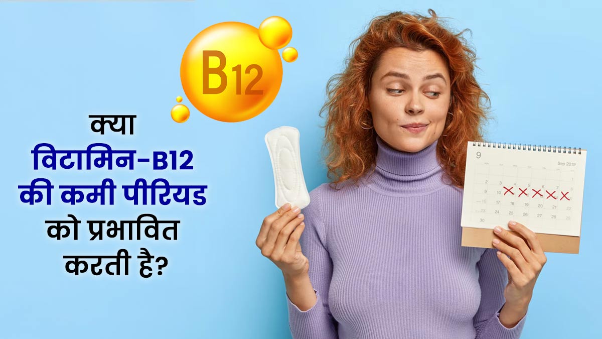 क्या विटामिन-B12 की कमी आपके पीरियड्स को प्रभावित कर सकती है?