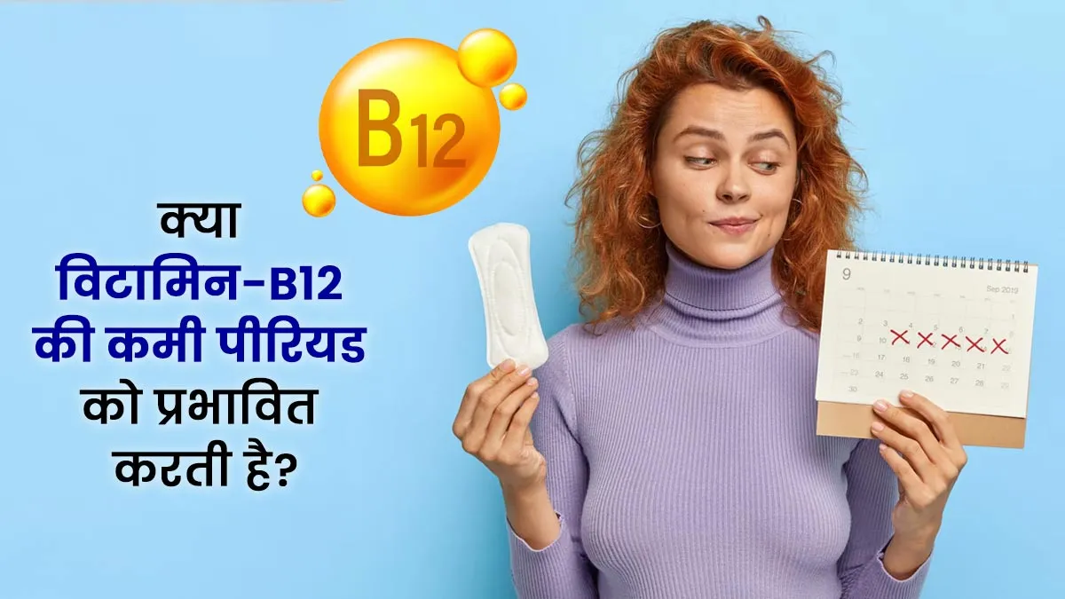 क्या विटामिन-B12 की कमी आपके पीरियड्स को प्रभावित कर सकती है?