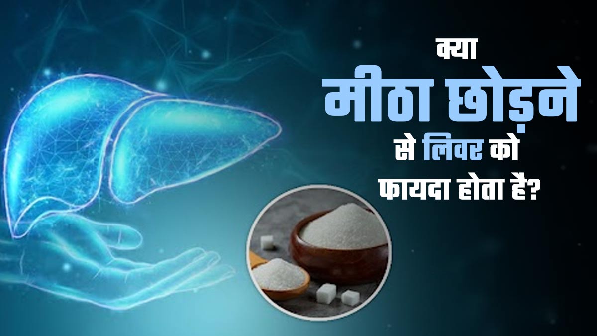 क्या मीठा छोड़ने से लिवर को फायदा होता है? एक्सपर्ट से जानें