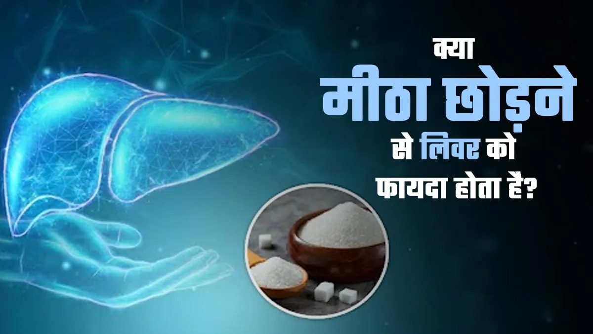 क्या मीठा छोड़ने से लिवर को फायदा होता है? एक्सपर्ट से जानें
