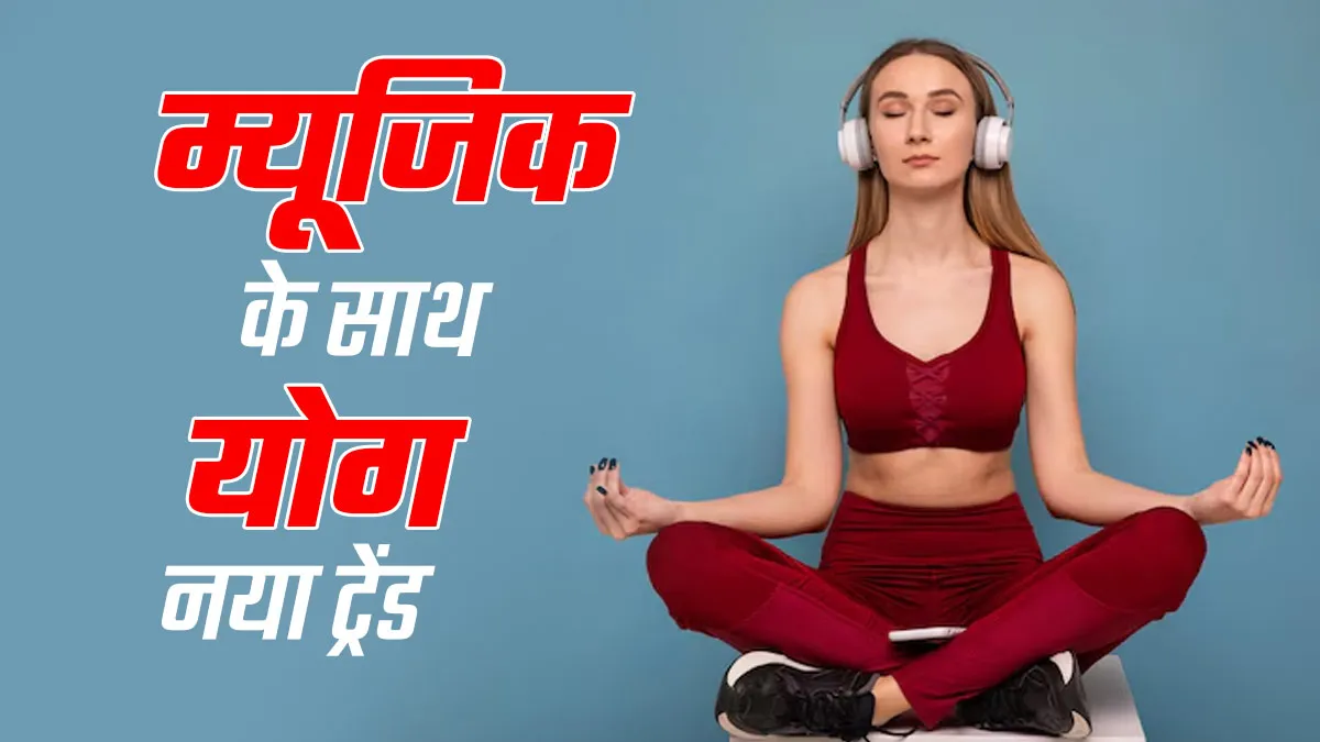 म्यूजिक के साथ योग: क्यों पॉपुलर हो रहा है यह नया ट्रेंड? एक्‍सपर्ट से जानें सेहत के ल‍िए इसके फायदे