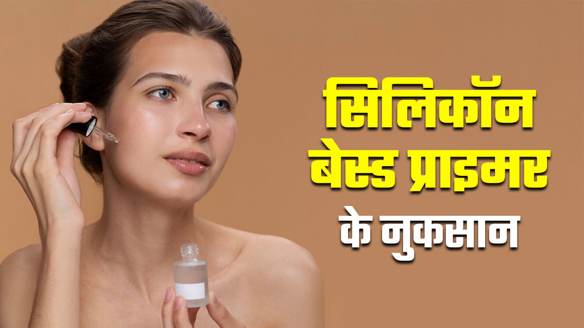 सिलिकॉन बेस्ड प्राइमर लगाने से त्‍वचा को हो सकते हैं ये 5 नुकसान, गलती से भी न करें नजरअंदाज