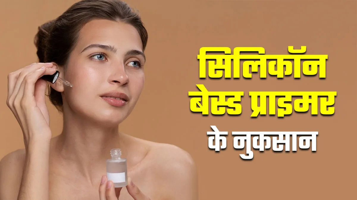 सिलिकॉन बेस्ड प्राइमर लगाने से त्‍वचा को हो सकते हैं ये 5 नुकसान, गलती से भी न करें नजरअंदाज