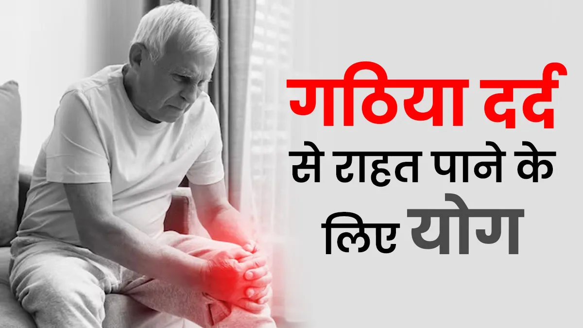 गठिया दर्द से राहत पाने के लिए करें ये 5 योगासन, शरीर की अकड़न से भी मिलेगा आराम