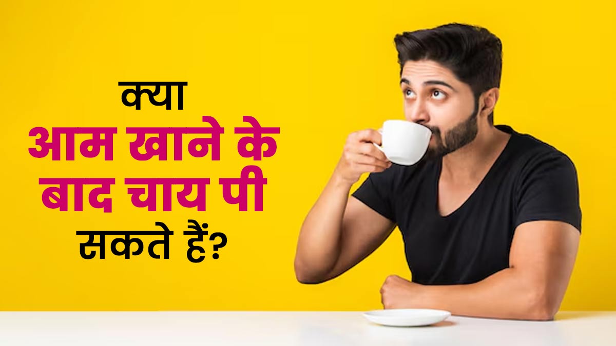 क्या आम खाने के बाद चाय पी सकते हैं? जानें एक्सपर्ट की राय