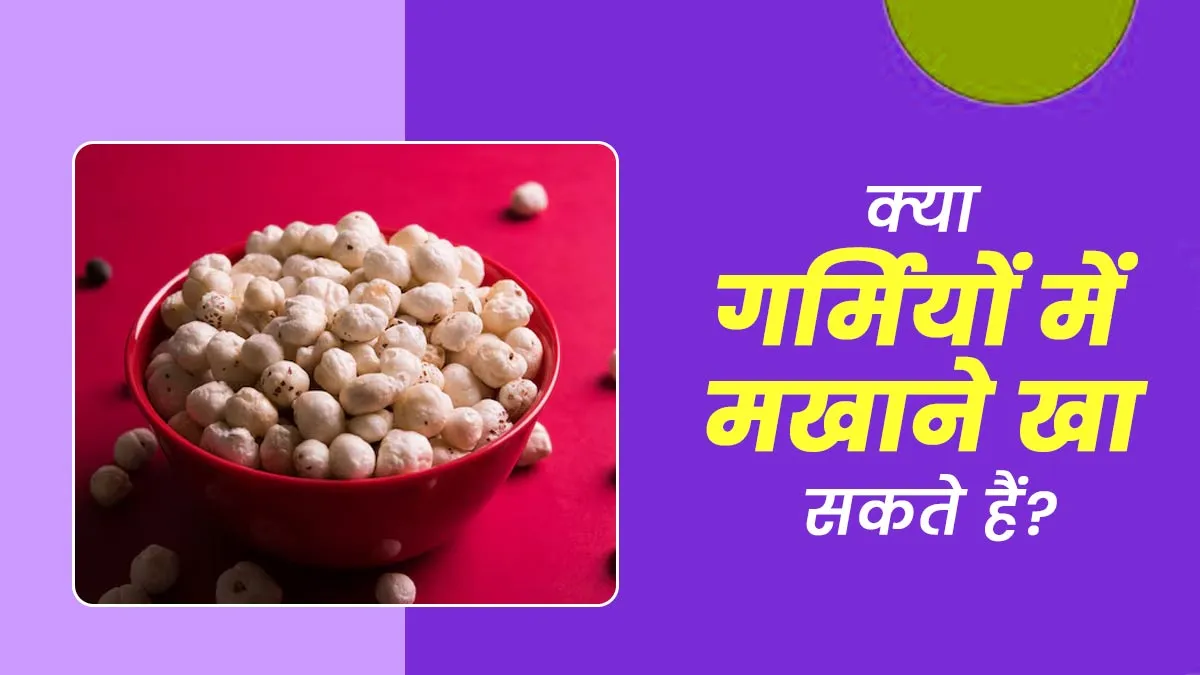 क्या गर्मियों में मखाने खा सकते हैं? एक्सपर्ट से जानें