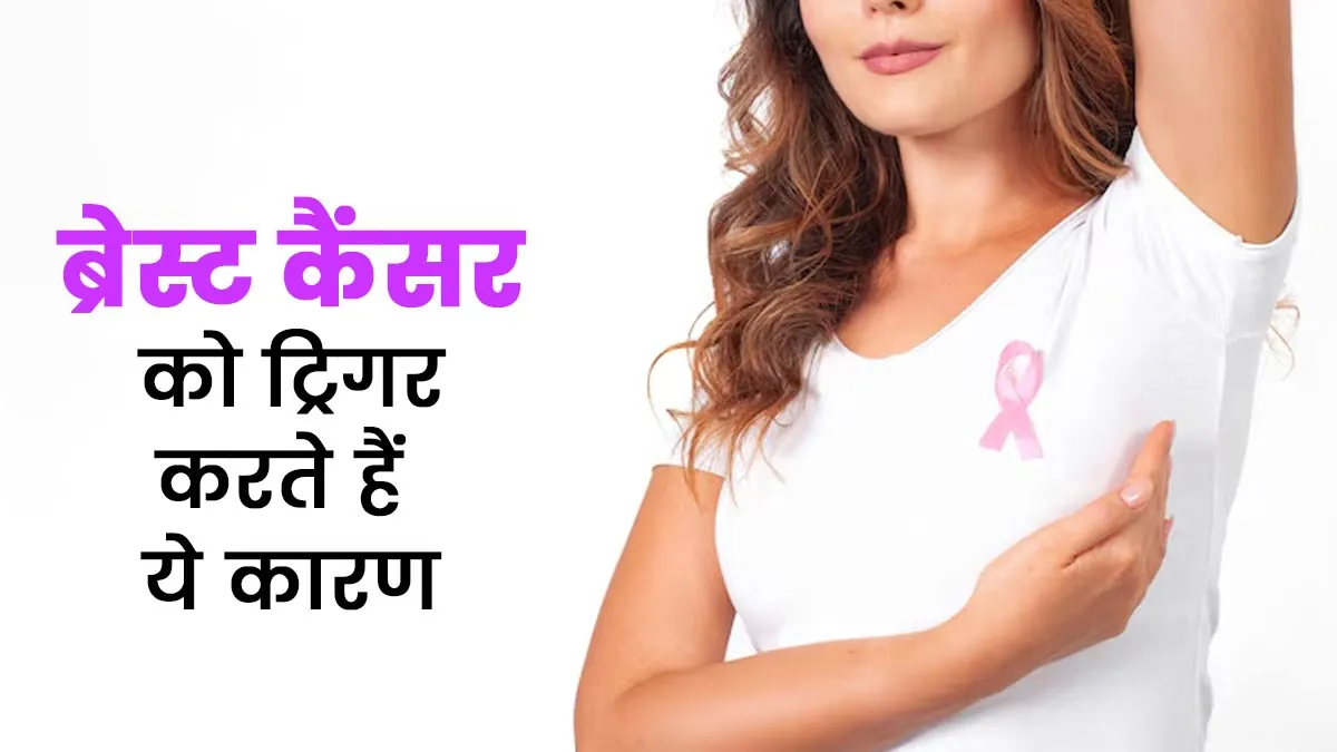 ब्रेस्ट कैंसर को ट्रिगर करते हैं ये कारण, जानें बचाव के उपाय