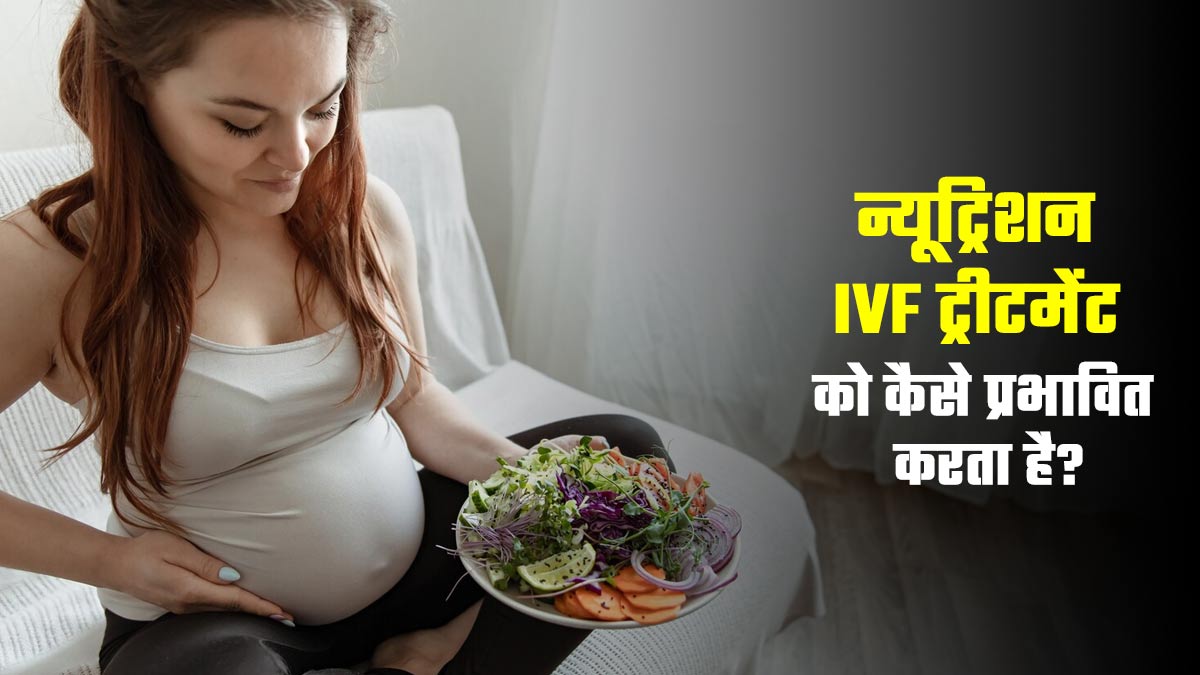 न्यूट्रिशन आपके IVF ट्रीटमेंट पर कैसे प्रभाव डालता है? डॉक्टर से जानें