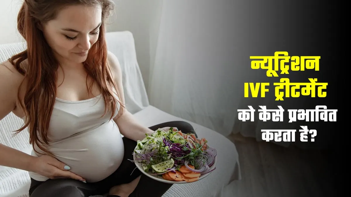 न्यूट्रिशन आपके IVF ट्रीटमेंट पर कैसे प्रभाव डालता है? डॉक्टर से जानें