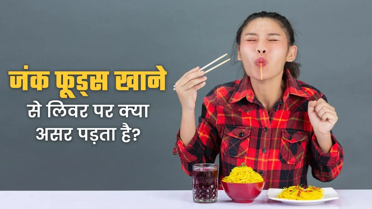 जंक फूड्स खाने से लिवर कैसे प्रभावित होता है? जानें डॉक्टर से