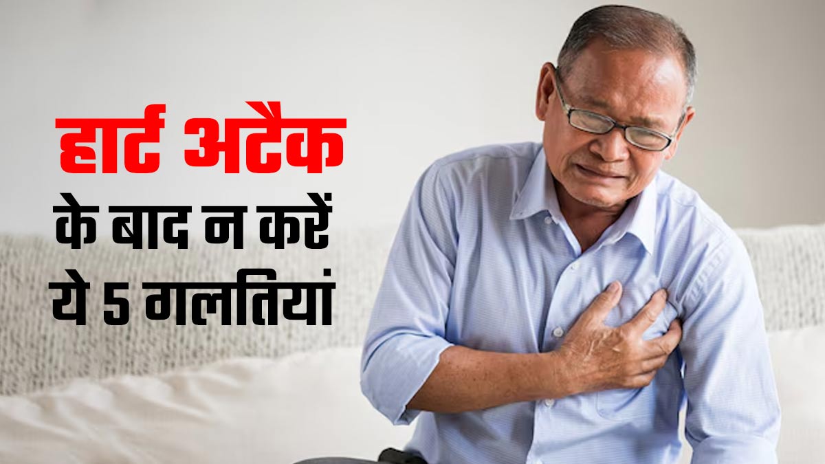 हार्ट अटैक आने के बाद न करें सेहत से जुड़ी ये 5 गलतियां, वरना होगी गंभीर समस्‍या