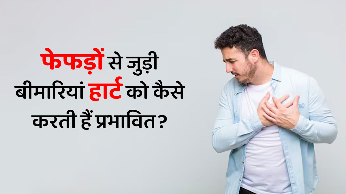 फेफड़ों से जुड़ी बीमारियां हार्ट को कैसे करती हैं प्रभावित? जानें डॉक्टर से