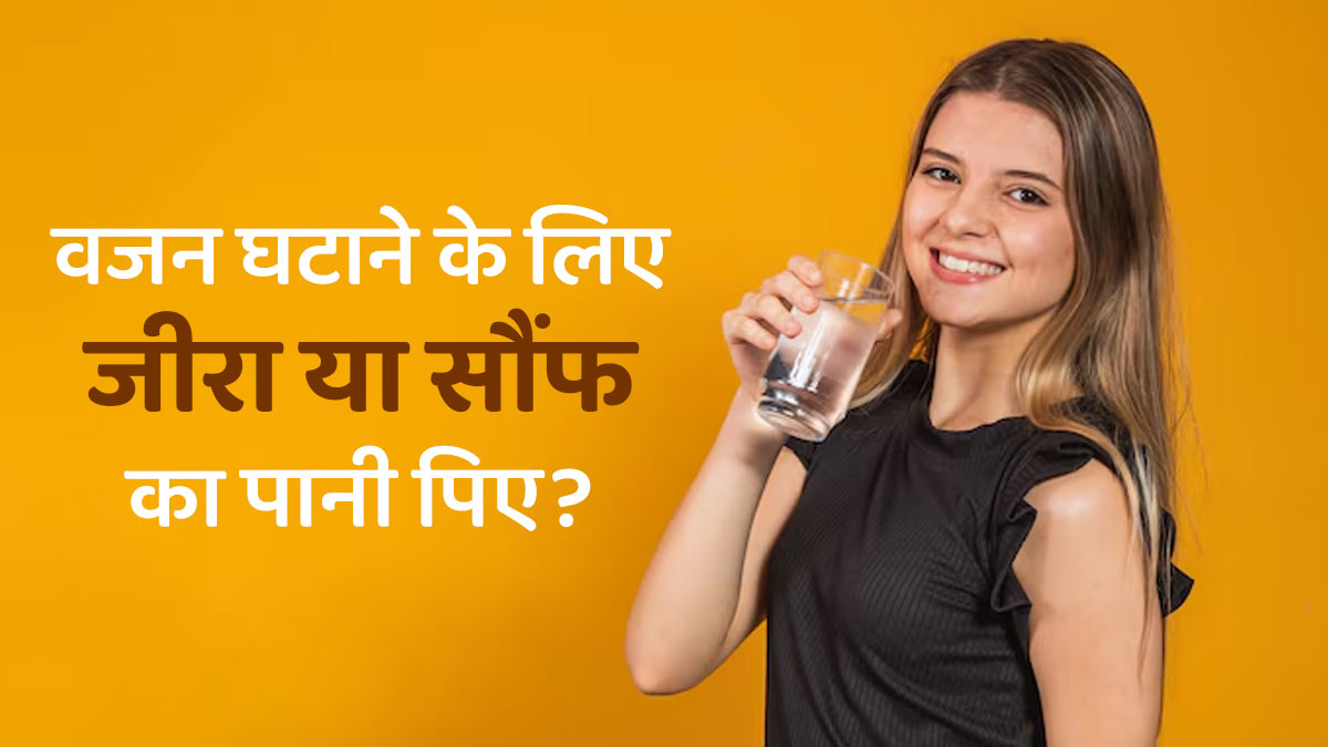 जीरा या सौंफ का पानी? वजन घटाने के लिए क्या है ज्यादा फायदेमंद