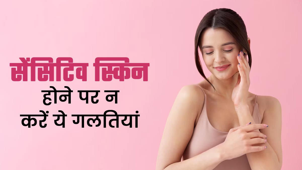 सेंसिटिव स्किन होने पर न करें ये 3 गलतियां, त्वचा को पहुंच सकता है नुकसान