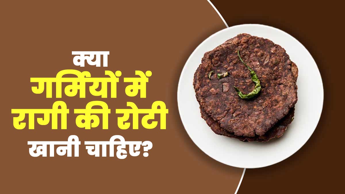 क्या गर्मियों में रागी की रोटी खानी चाहिए? जानें एक्सपर्ट से
