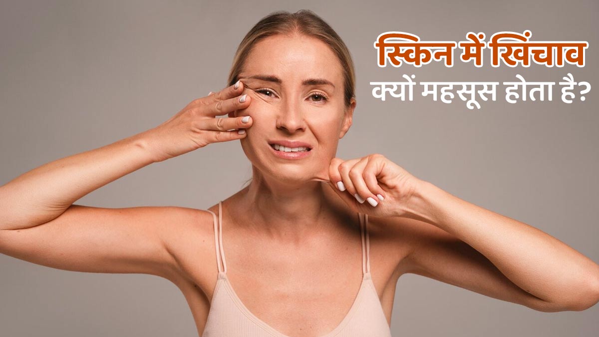 स्किन में खिंचाव क्यों महसूस होता है? डॉक्‍टर से जानें 7 कारण