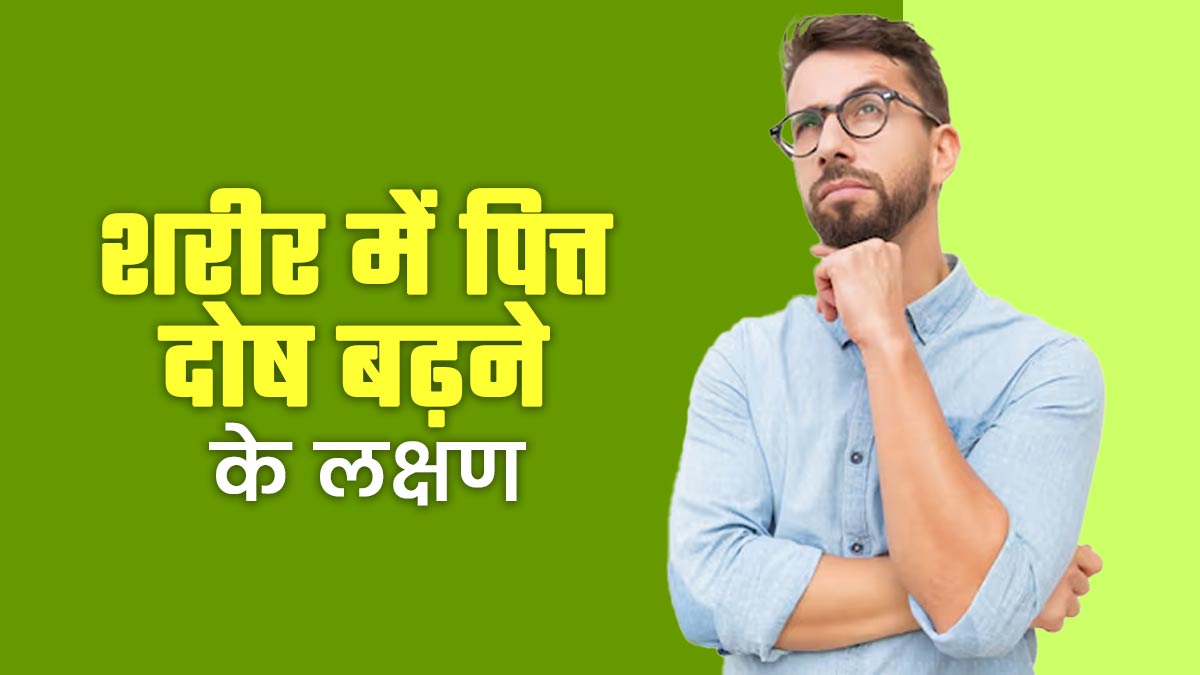 शरीर में दिखें ये 6 लक्षण तो समझ जाएं बढ़ गया है पित्त दोष