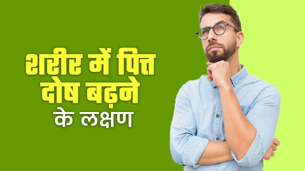 शरीर में दिखें ये 6 लक्षण तो समझ जाएं बढ़ गया है पित्त दोष
