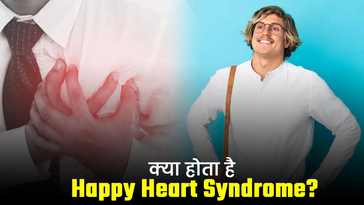 क्या होता है Happy Heart Syndrome? जानें इसके कारण, लक्षण और बचाव के उपाय