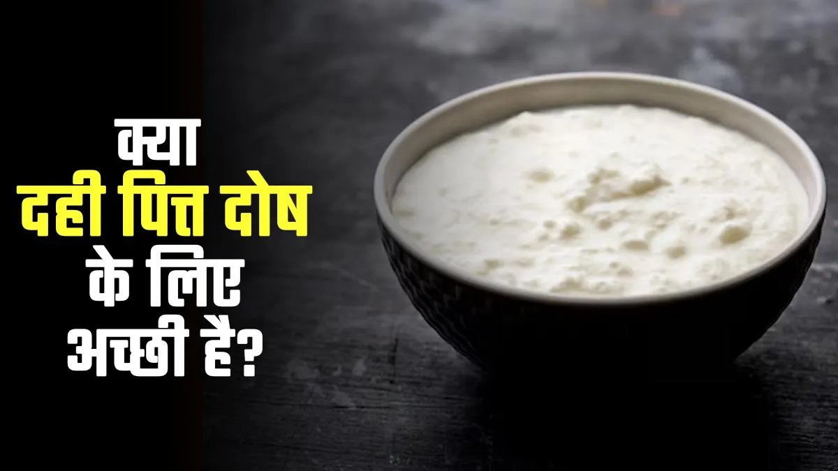 क्या दही पित्त दोष के लिए अच्छा है? डॉक्टर से जानें