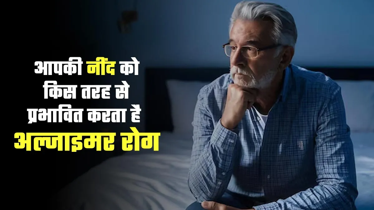 आपकी नींद को किस तरह से प्रभावित करता है अल्जाइमर रोग, डॉक्टर से जानें
