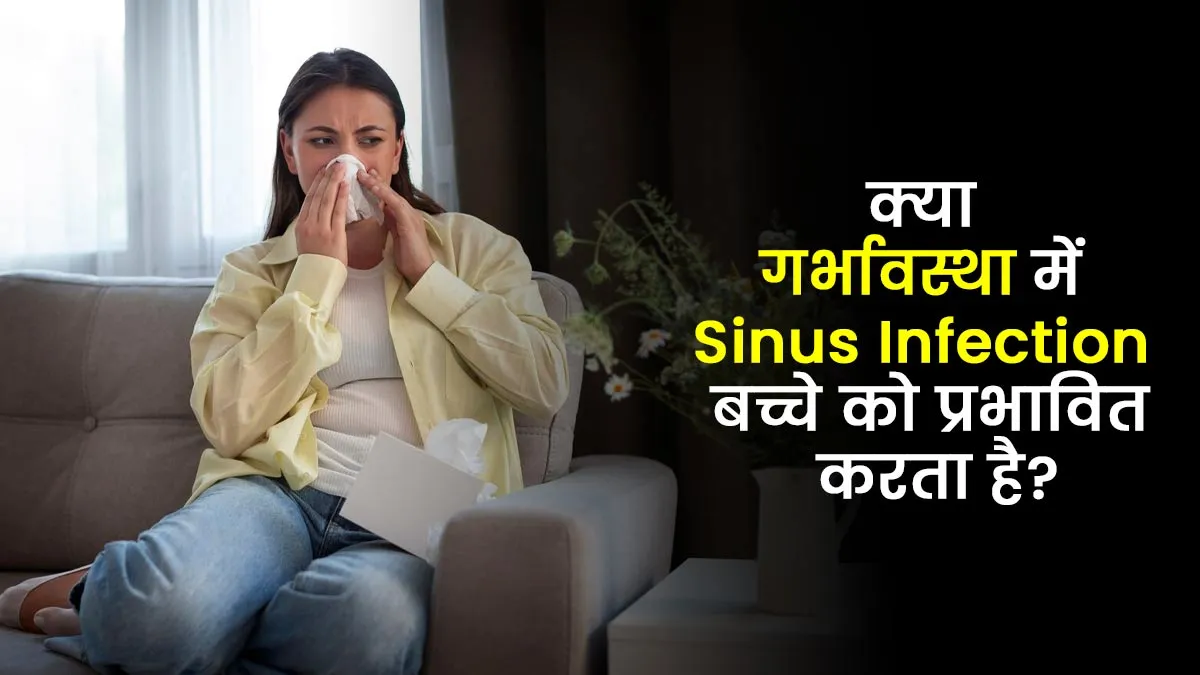 क्या गर्भावस्था के दौरान साइनस इंफेक्शन शिशु को प्रभावित कर सकता है? जानें डॉक्टर से