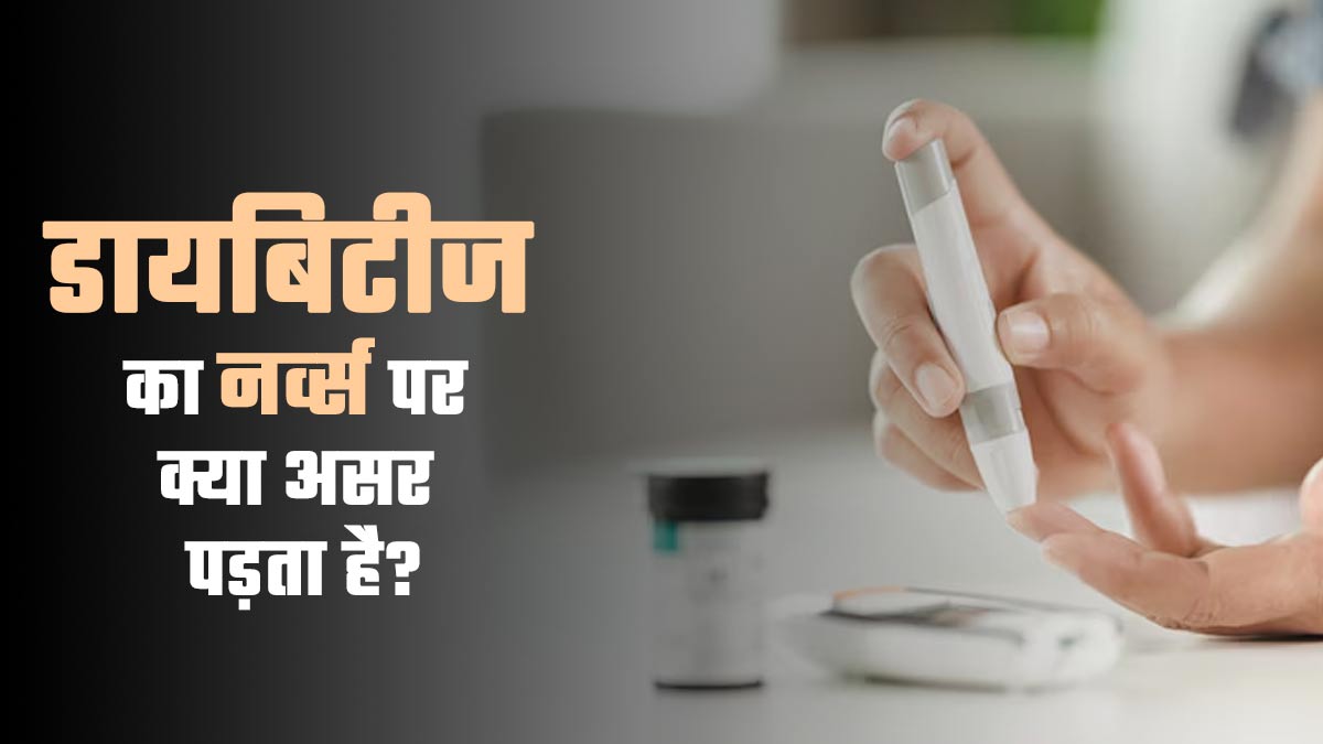 डायबिटीज का नर्व्स पर क्या असर पड़ता है? डॉक्टर से जानें दोनों के बीच का कनेक्शन