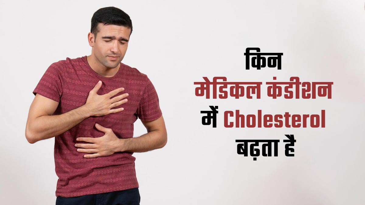 इन 4 मेडिकल कंडीशन के कारण बढ़ सकता है बैड कोलेस्ट्रॉल, बरतें जरूरी सावधानी
