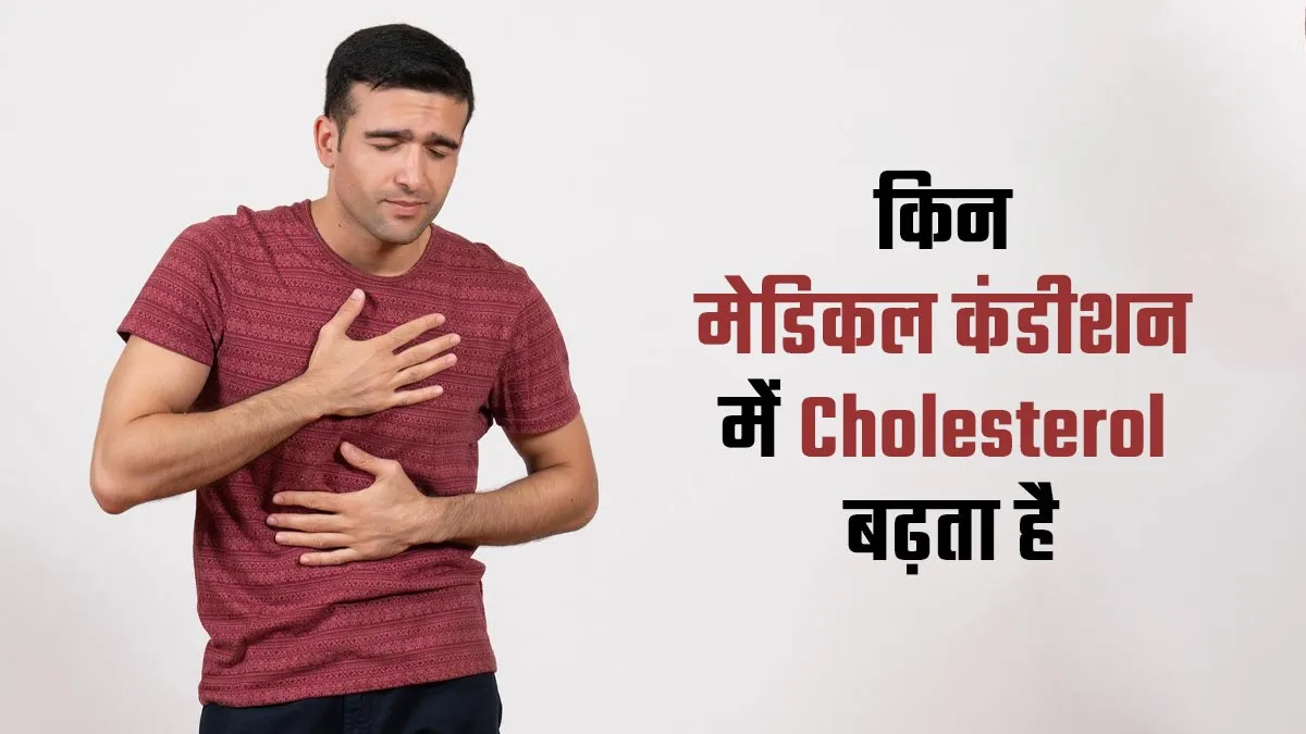 इन 4 मेडिकल कंडीशन के कारण बढ़ सकता है बैड कोलेस्ट्रॉल, बरतें जरूरी सावधानी