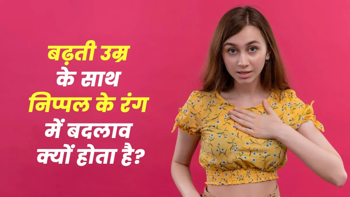 बढ़ती उम्र के साथ निपल के रंग में क्यों होने लगता है बदलाव, डॉक्टर से जानें इसके कारण
