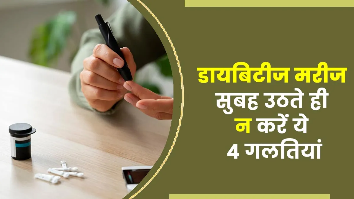 डायबिटीज मरीज सुबह उठते ही न करें ये 4 गलतियां, बढ़ सकती है ब्लड शुगर