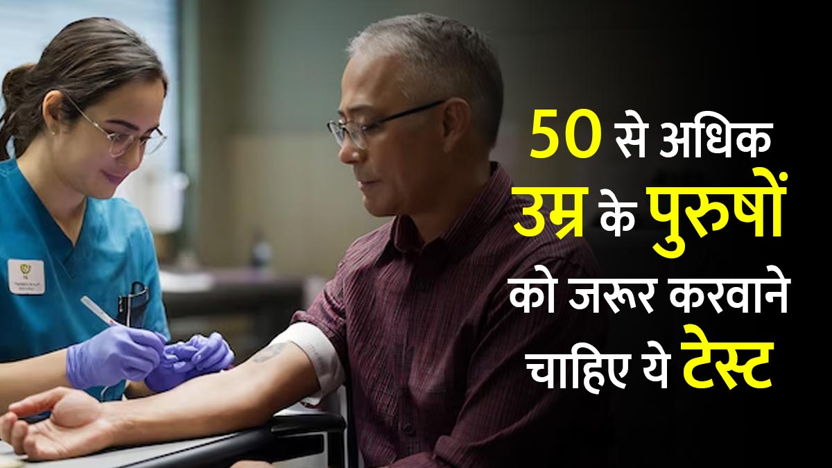 50 से अधिक उम्र के पुरुषों को जरूर करवाने चाहिए ये टेस्ट, बीमारियों का जोखिम होगा कम