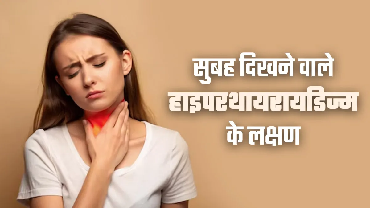 सुबह के समय शरीर में दिखें ये 6 लक्षण तो न करें नजरअंदाज, हो सकते हैं हाइपरथायरायडिज्म का संकेत
