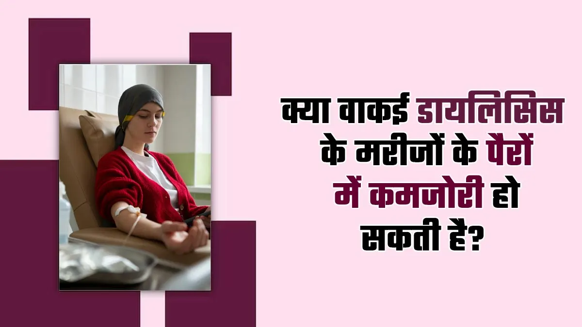 क्या वाकई डायलिसिस के मरीजों के पैरों में कमजोरी हो सकती है? जानें डॉक्टर से