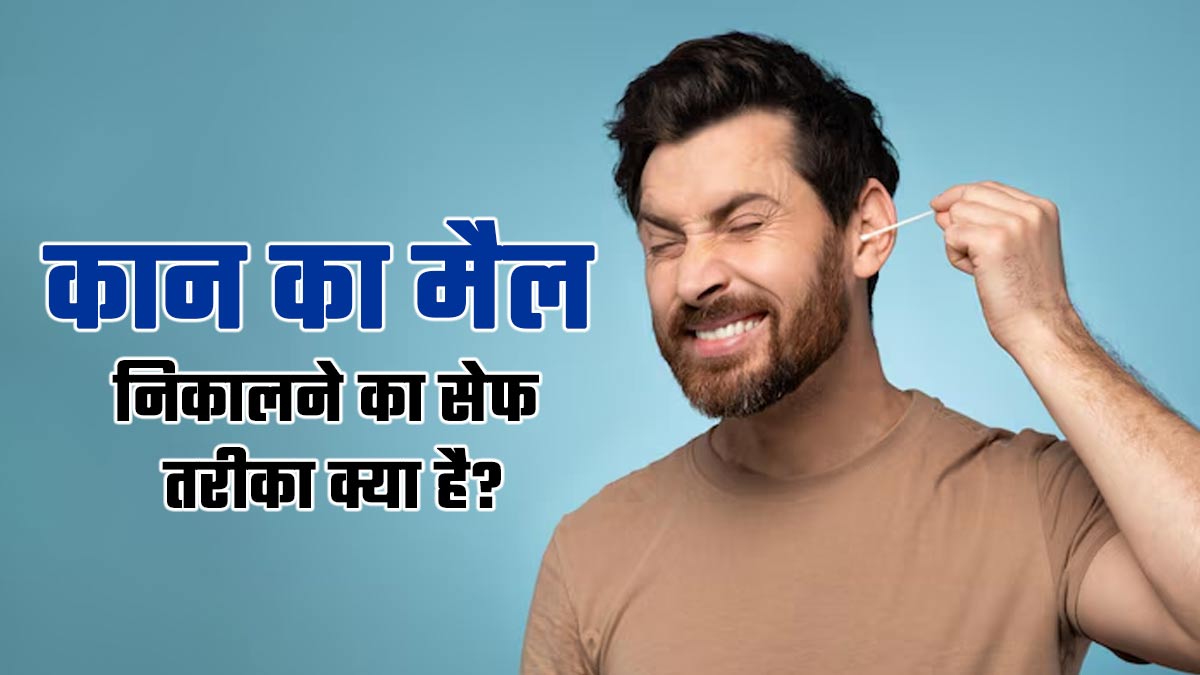 कान का मैल निकालने का सबसे अच्छा तरीका क्या है? जानें एक्सपर्ट से