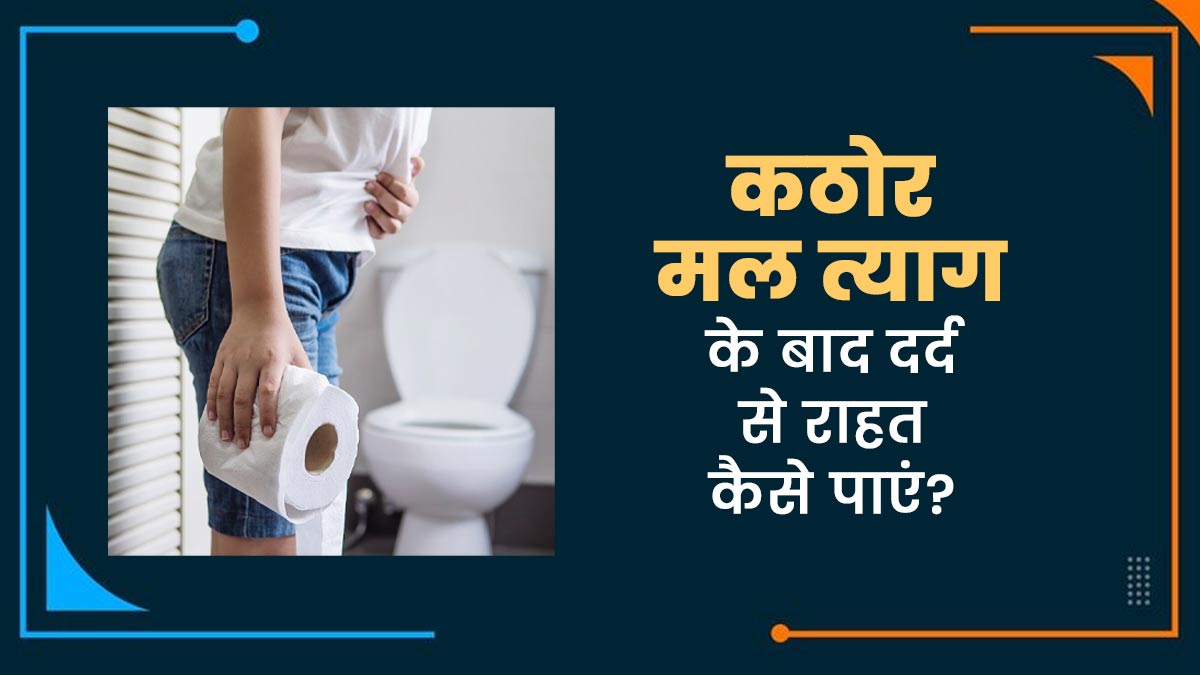 कठोर मल त्याग के बाद होता है दर्द? जानें इससे राहत कैसे पाएं