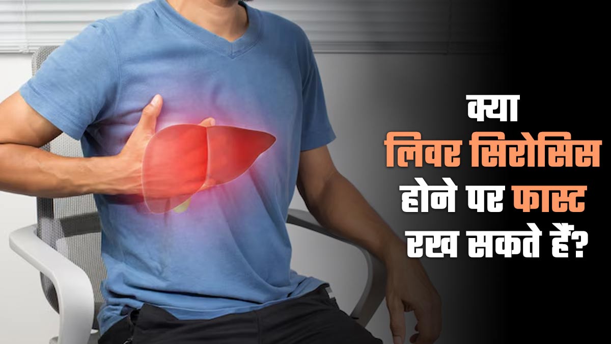 क्या लिवर सिरोसिस होने पर फास्ट रखा जा सकता है? जानें क्या कहते हैं एक्सपर्ट