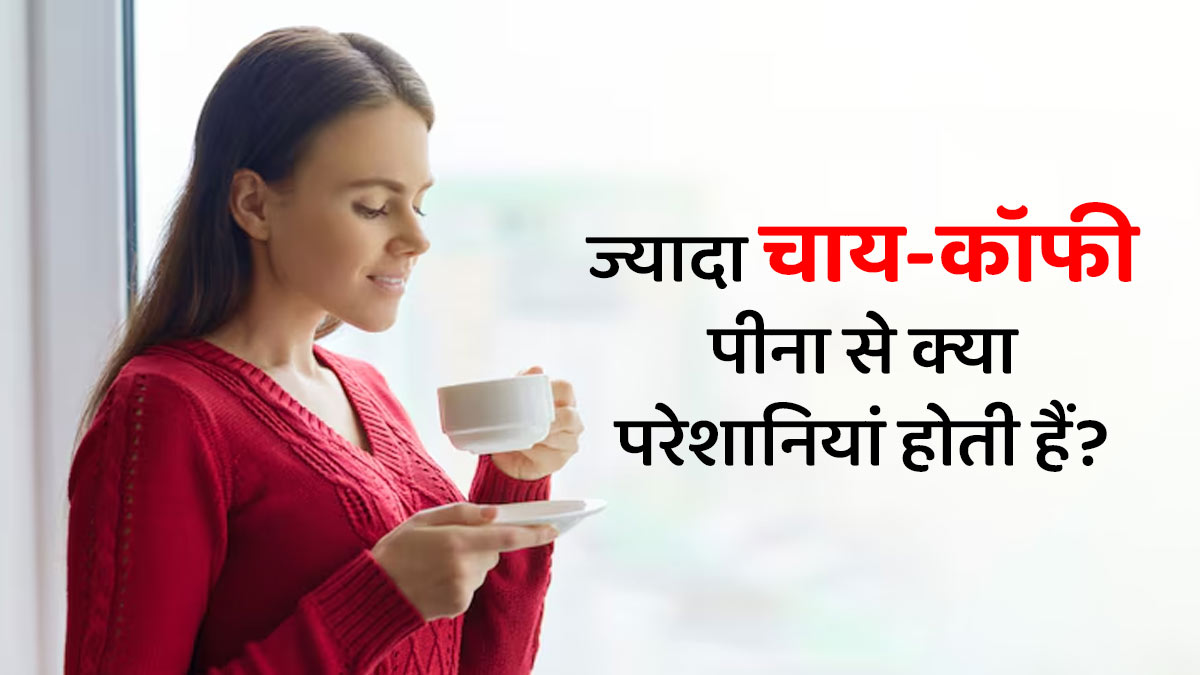 ज्यादा चाय-कॉफी पीना से क्या परेशानियां होती हैं? एक्सपर्ट से जानें
