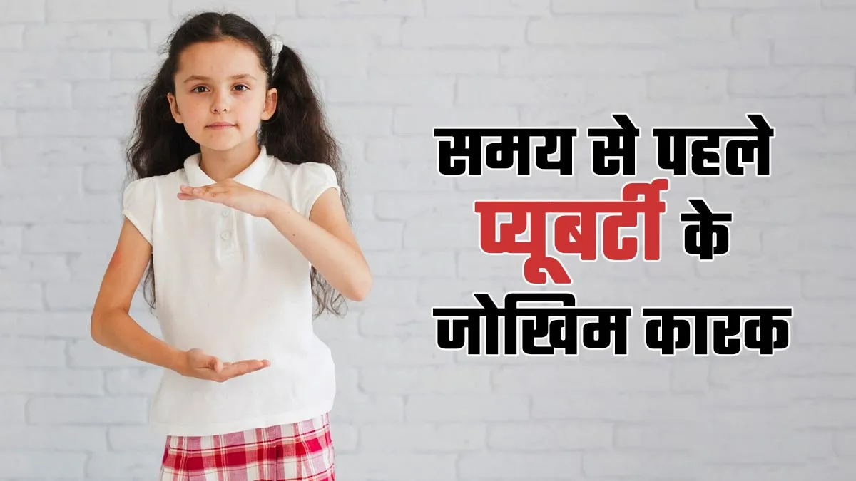 समय से पहले प्यूबर्टी आने के जोखिम कारक क्या हैं? डॉक्टर से जानें