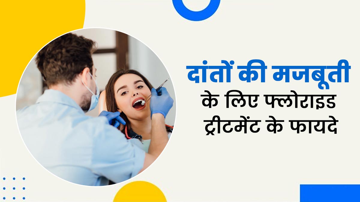 दांतों की समस्याओं में किस तरह से फायदेमंद हो सकता है फ्लोराइड ट्रीटमेंट, डॉक्टर से जानें