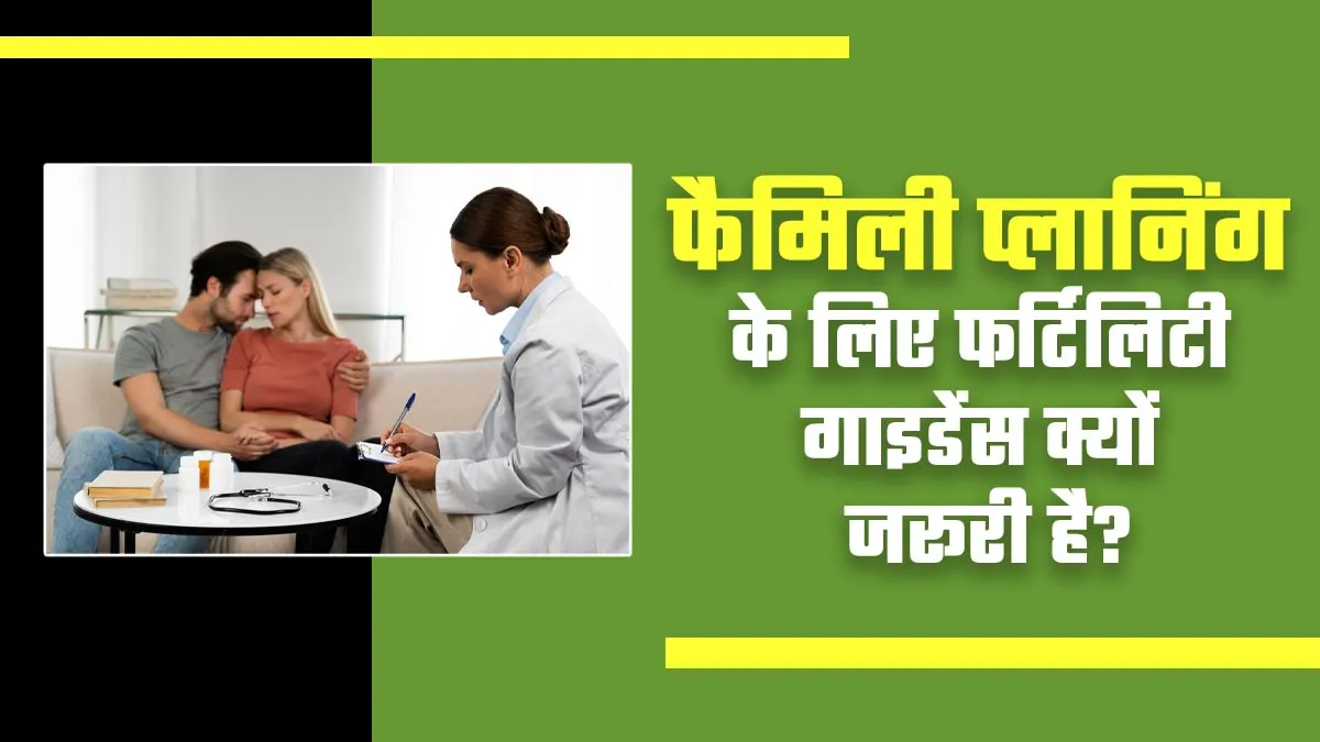 फैमिली प्लानिंग के लिए कितनी जरूरी है फर्टिलिटी गाइडेंस? जानें डॉक्टर से