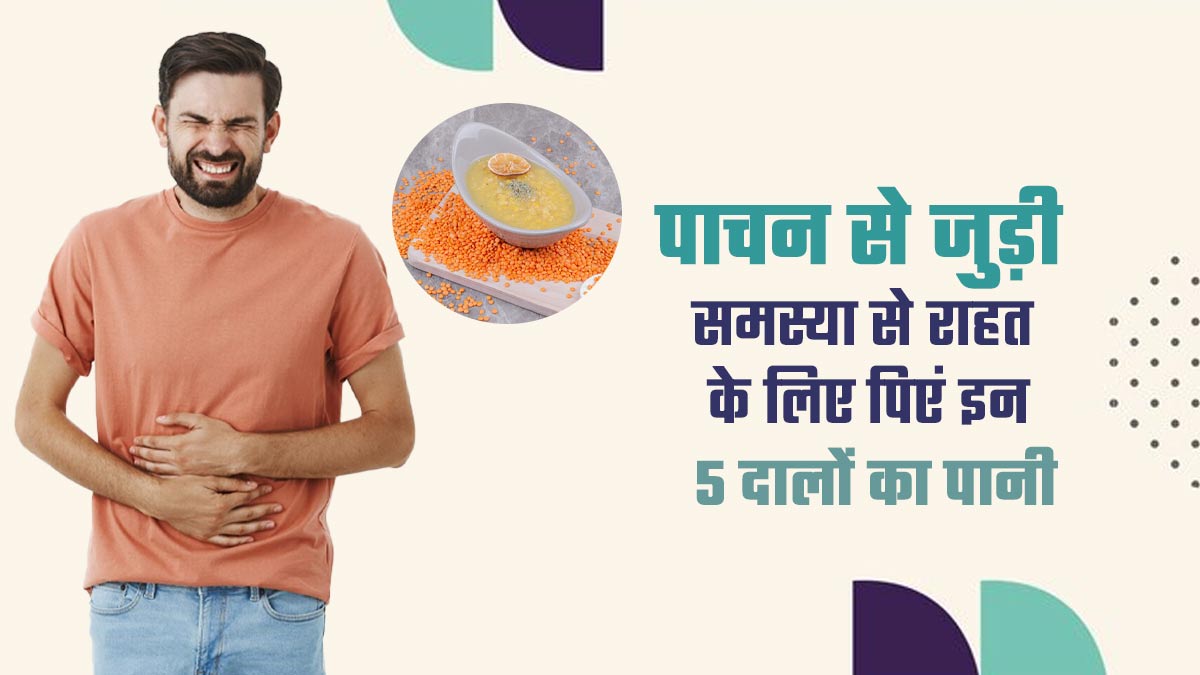 पाचन से जुड़ी समस्या होने पर पिएं इन 5 दालों का पानी, एक्सपर्ट से जानें फायदे