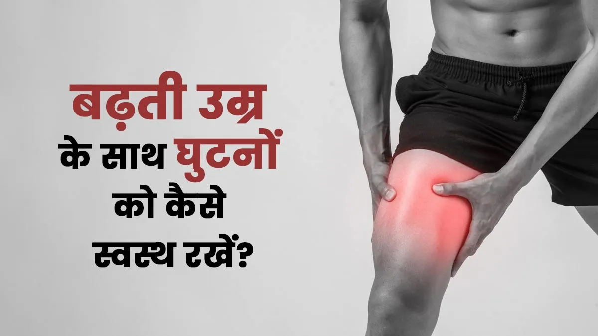 बढ़ती उम्र के साथ घुटनों को कैसे स्वस्थ रखें? डॉक्टर से जानें उपाय