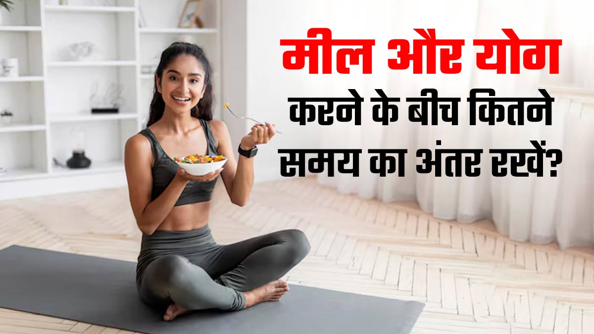 खाना खाने और योग करने के बीच कितना समय का अंतर होना चाहिए?